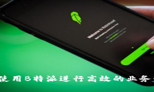 如何使用B特派进行高效的业务管理？
