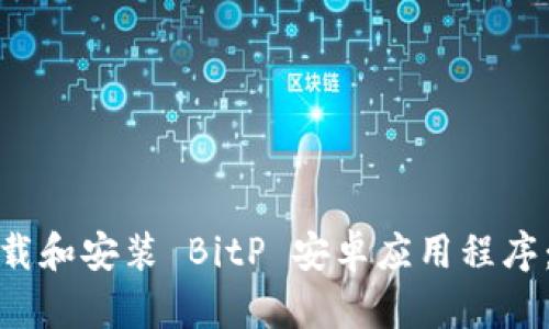 : 如何下载和安装 BitP 安卓应用程序：完整指南