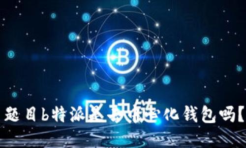 题目b特派是去中心化钱包吗？