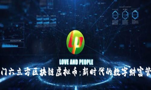 厦门六立方区块链虚拟币：新时代的数字财富管理